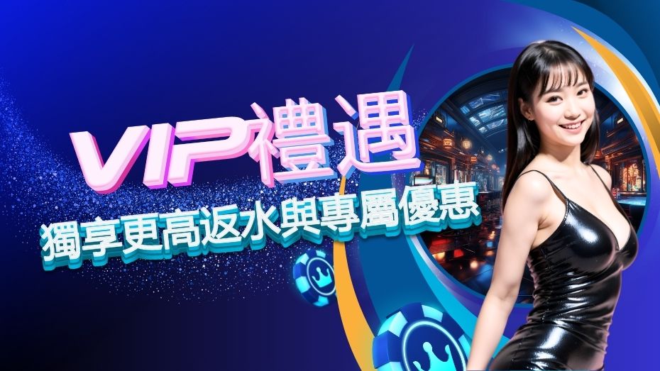 VIP禮遇 獨享更高返水與專屬優惠